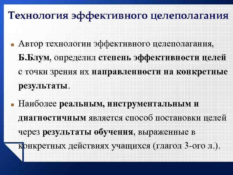 Технология эффективного целеполагания Автор технологии эффективного целеполагания, Б. Блум, определил степень эффективности целей с