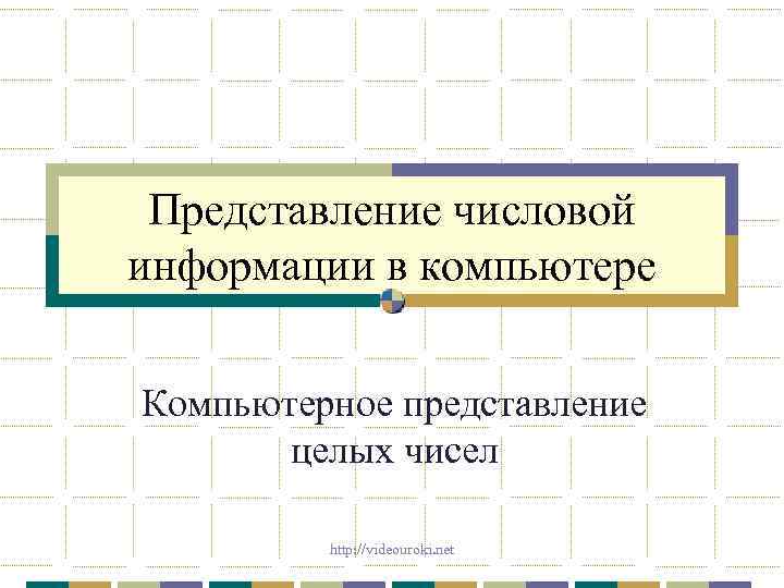 Представление числовой информации в компьютере Компьютерное представление целых чисел http: //videouroki. net 