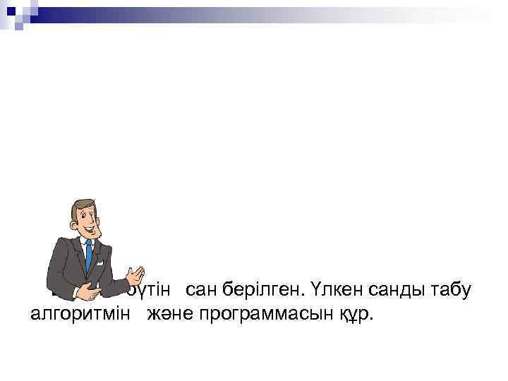 Есеп: 5 бүтін сан берілген. Үлкен санды табу алгоритмін және программасын құр. 