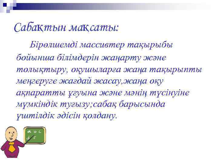 Сабақтын мақсаты: Бірөлшемді массивтер тақырыбы бойынша білімдерін жаңарту және толықтыру, оқушыларға жаңа тақырыпты меңгеруге
