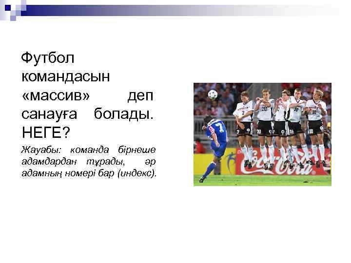 Футбол командасын «массив» деп санауға болады. НЕГЕ? Жауабы: команда бірнеше адамдардан тұрады, әр адамның