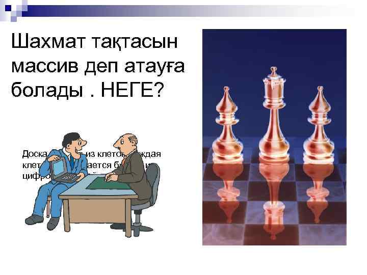 Шахмат тақтасын массив деп атауға болады. НЕГЕ? Доска состоит из клеток, каждая клетка обозначается