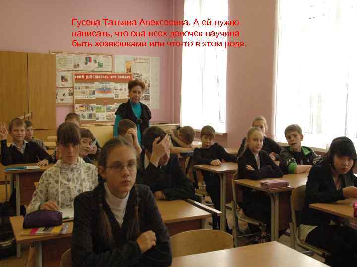 Гусева Татьяна Алексеевна. А ей нужно написать, что она всех девочек научила быть хозяюшками