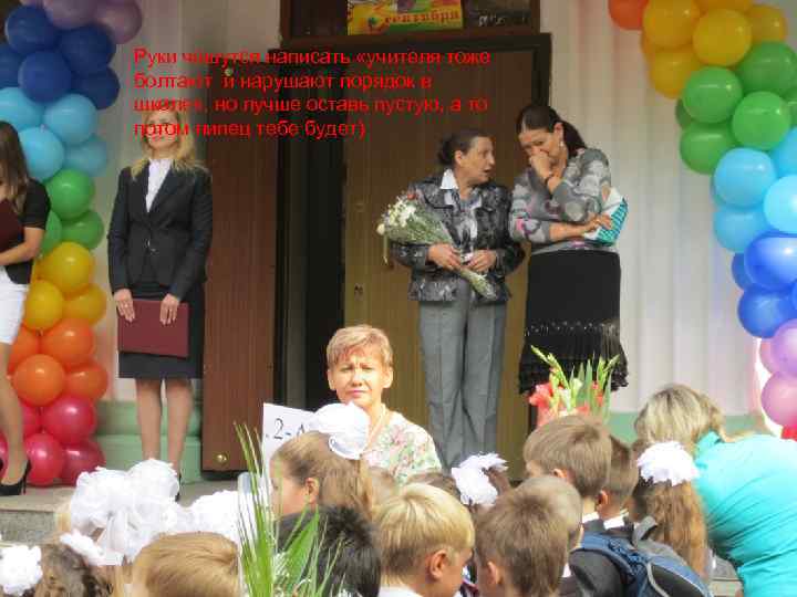 Руки чешутся написать «учителя тоже болтают и нарушают порядок в школе» , но лучше