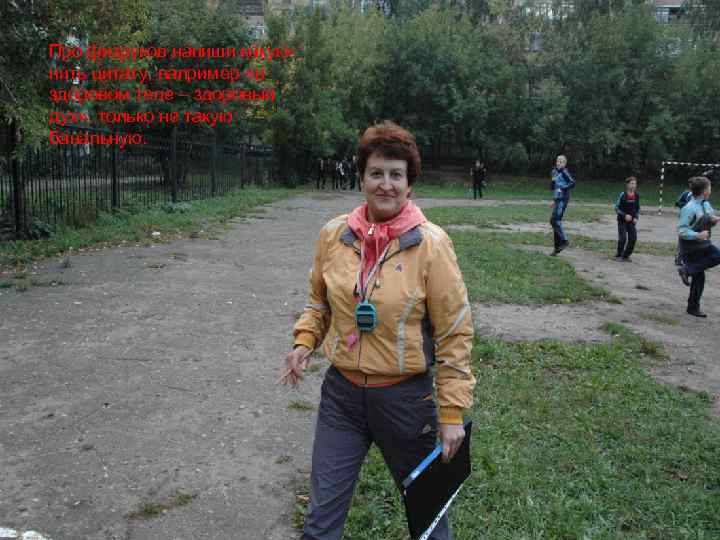 Про физруков напиши какуюнить цитату, например «в здоровом теле – здоровый дух» , только