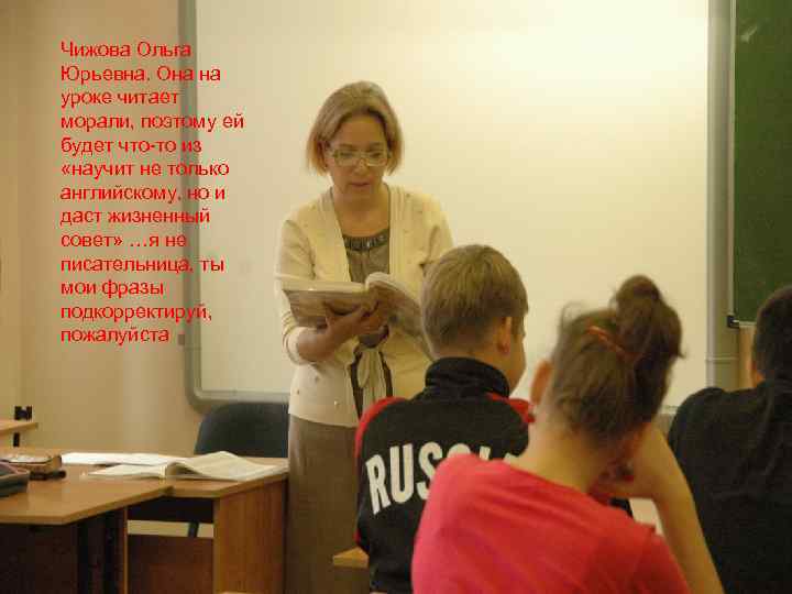 Чижова Ольга Юрьевна. Она на уроке читает морали, поэтому ей будет что-то из «научит