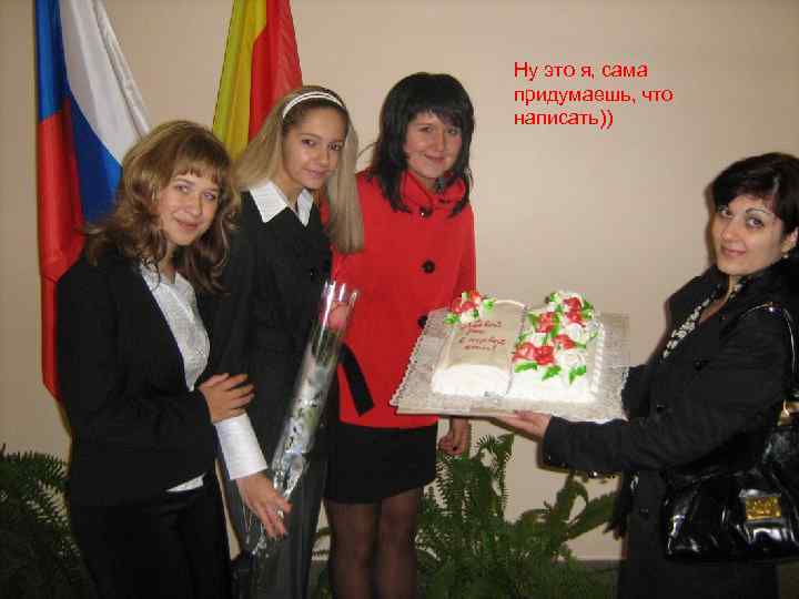 Ну это я, сама придумаешь, что написать)) 