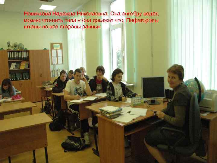 Новичкова Надежда Николаевна. Она алгебру ведет, можно что-нить типа « она докажет что, Пифагоровы