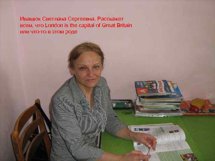 Иващюк Светлана Сергеевна. Расскажет всем, что London is the capital of Great Britain или