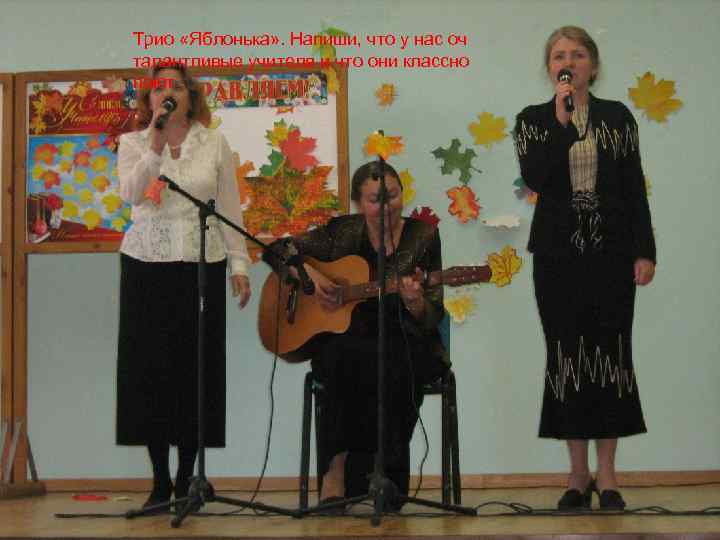Трио «Яблонька» . Напиши, что у нас оч талантливые учителя и что они классно
