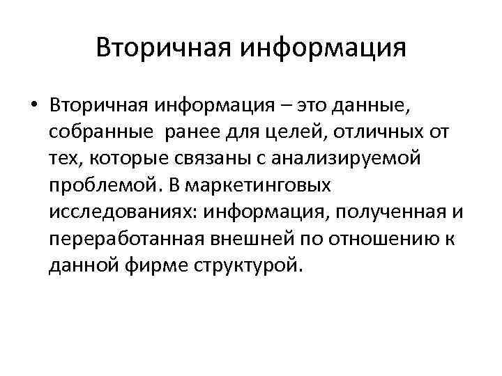 Вторичная информация • Вторичная информация – это данные, собранные ранее для целей, отличных от