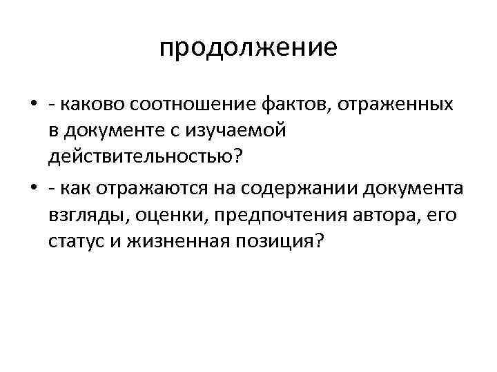 продолжение • - каково соотношение фактов, отраженных в документе с изучаемой действительностью? • -