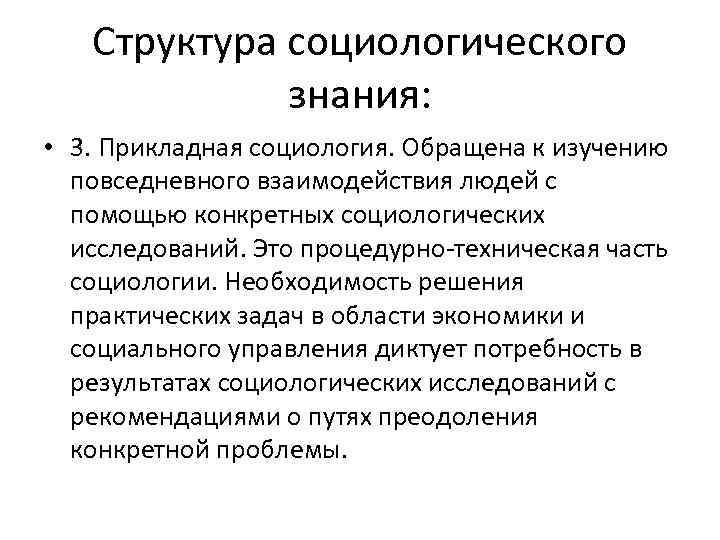 Структура социологического знания: • 3. Прикладная социология. Обращена к изучению повседневного взаимодействия людей с