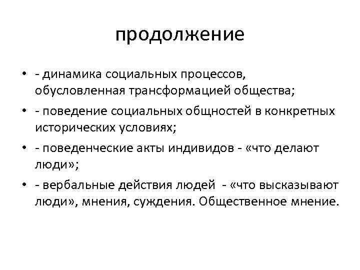 продолжение • - динамика социальных процессов, обусловленная трансформацией общества; • - поведение социальных общностей