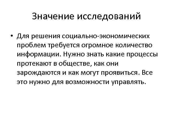 Значение исследований • Для решения социально-экономических проблем требуется огромное количество информации. Нужно знать какие