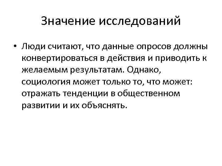 Значение исследований • Люди считают, что данные опросов должны конвертироваться в действия и приводить