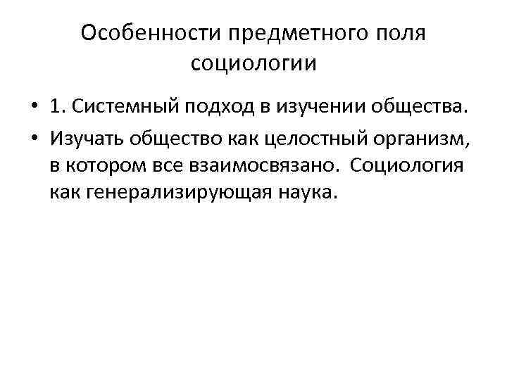 Особенности предметного поля социологии • 1. Системный подход в изучении общества. • Изучать общество