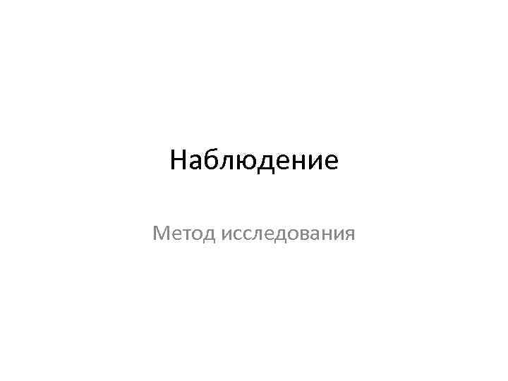 Наблюдение Метод исследования 