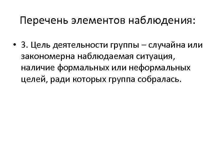 Перечень элементов наблюдения: • 3. Цель деятельности группы – случайна или закономерна наблюдаемая ситуация,