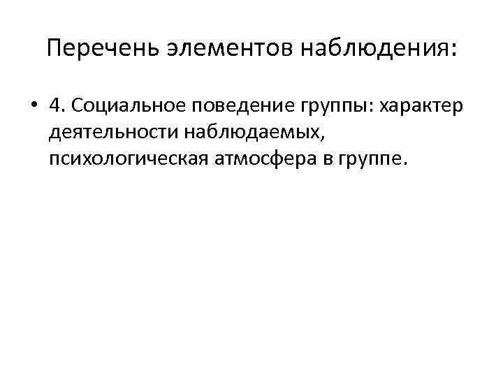 Перечень элементов наблюдения: • 4. Социальное поведение группы: характер деятельности наблюдаемых, психологическая атмосфера в