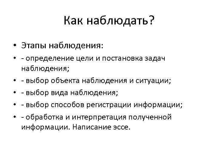 Как наблюдать? • Этапы наблюдения: • - определение цели и постановка задач наблюдения; •