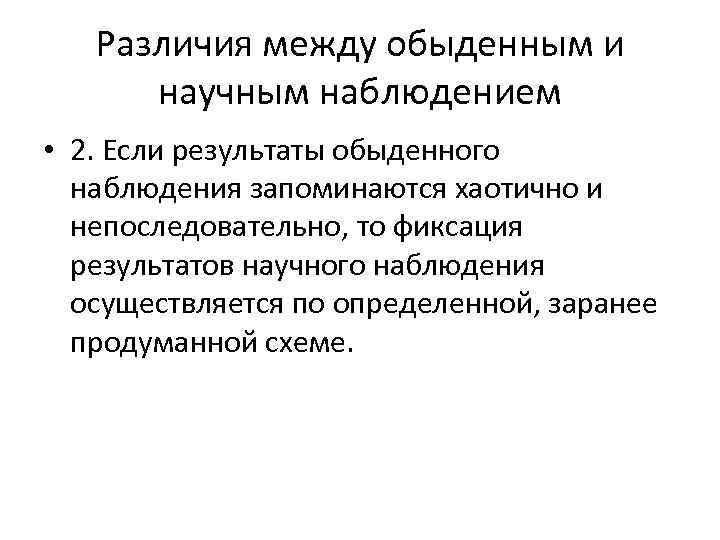 Различия между обыденным и научным наблюдением • 2. Если результаты обыденного наблюдения запоминаются хаотично
