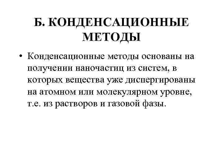 Б. КОНДЕНСАЦИОННЫЕ МЕТОДЫ • Конденсационные методы основаны на получении наночастиц из систем, в которых