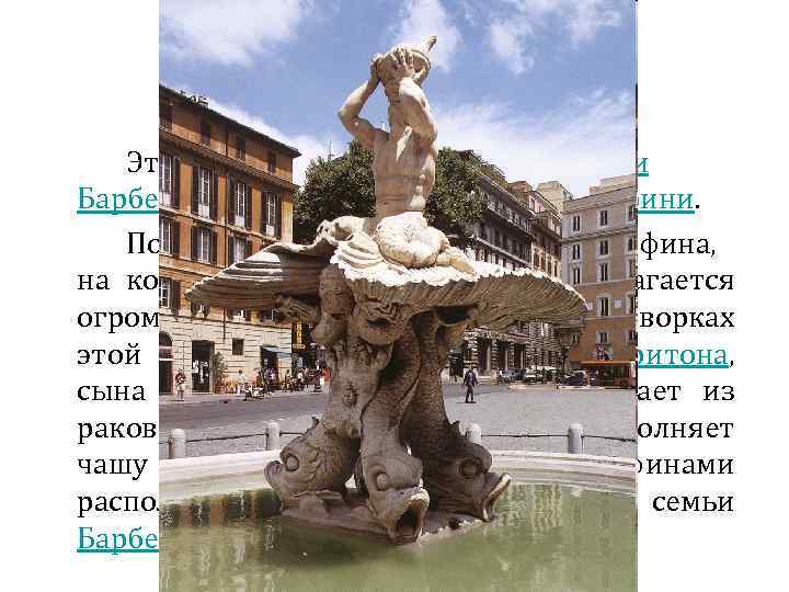 Фонтан Тритона (1642) Этот фонтан расположен на площади Барберини, недалеко от палаццо Барберини. Постамент