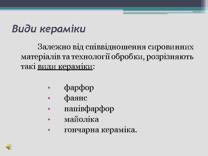 Види кераміки Залежно від співвідношення сировинних матеріалів та технології обробки, розрізняють такі види кераміки: