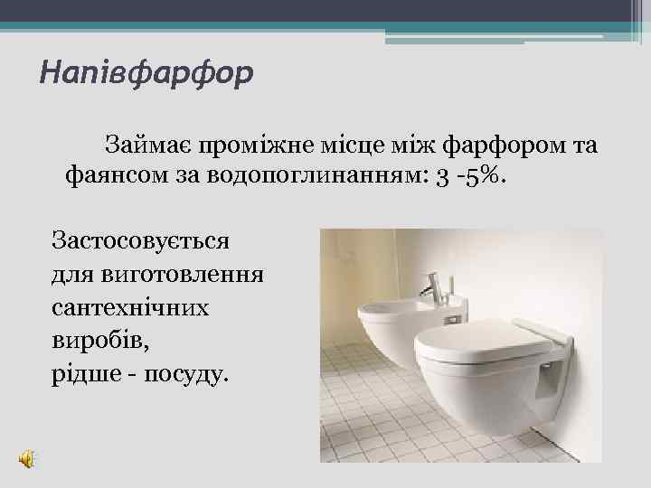 Напівфарфор Займає проміжне місце між фарфором та фаянсом за водопоглинанням: 3 -5%. Застосовується для