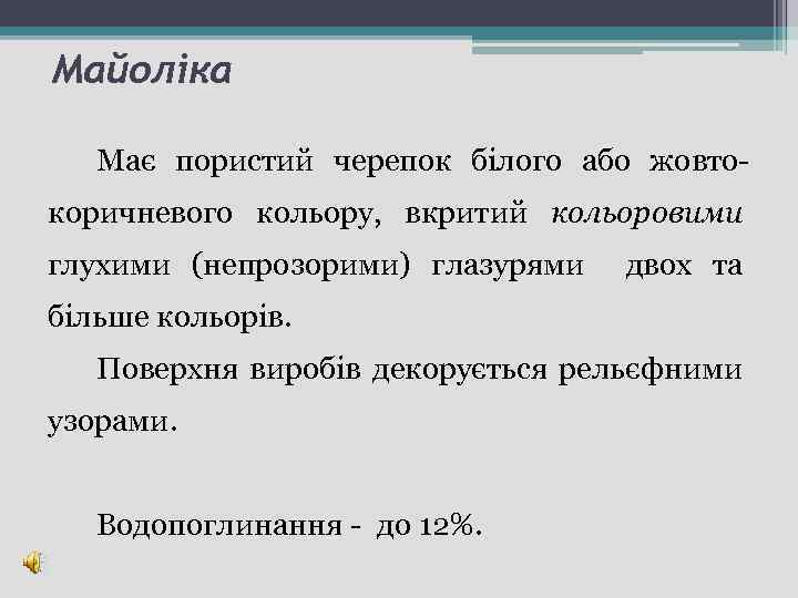 Майоліка Має пористий черепок білого або жовтокоричневого кольору, вкритий кольоровими глухими (непрозорими) глазурями двох