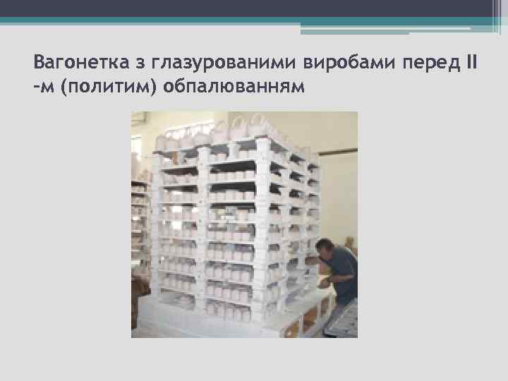 Вагонетка з глазурованими виробами перед ІІ -м (политим) обпалюванням 