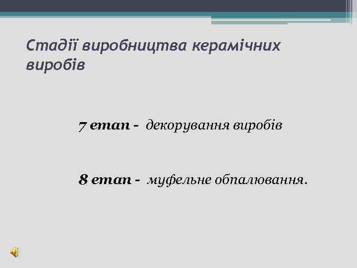 Стадії виробництва керамічних виробів 7 етап - декорування виробів 8 етап - муфельне обпалювання.