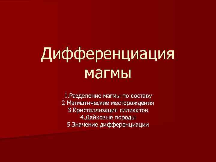 Дифференциация магмы 1. Разделение магмы по составу 2. Магматические месторождения 3. Кристаллизация силикатов 4.