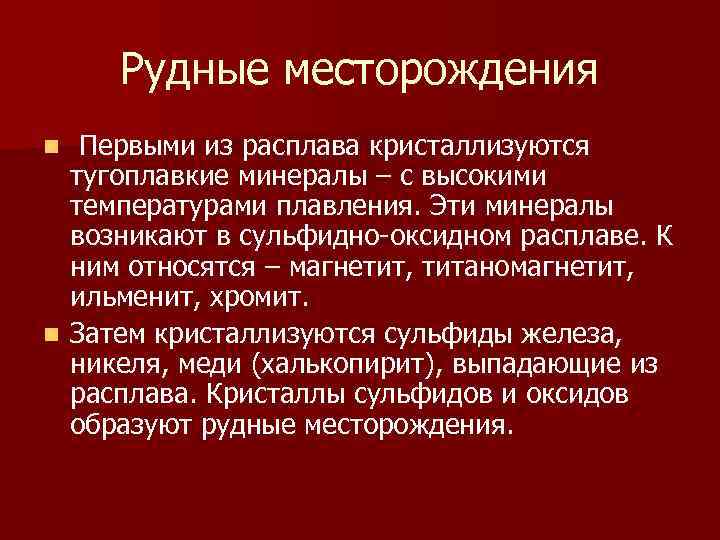 Рудные месторождения Первыми из расплава кристаллизуются тугоплавкие минералы – с высокими температурами плавления. Эти