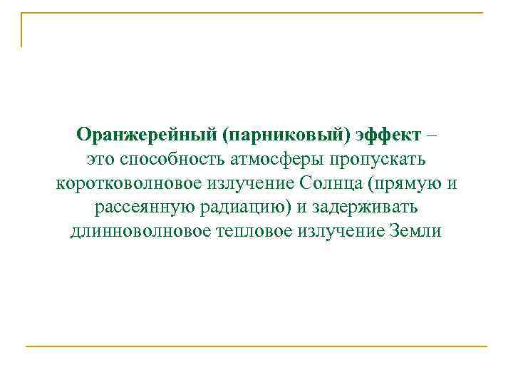 Оранжерейный (парниковый) эффект – это способность атмосферы пропускать коротковолновое излучение Солнца (прямую и рассеянную