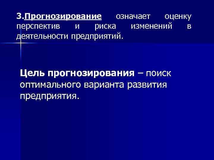 3. Прогнозирование означает оценку перспектив и риска изменений в деятельности предприятий. Цель прогнозирования –
