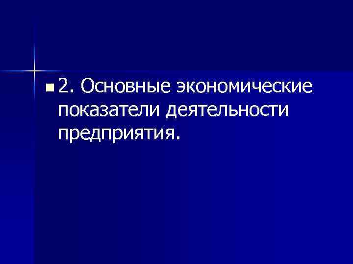 n 2. Основные экономические показатели деятельности предприятия. 