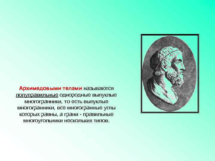 Архимедовыми телами называются полуправильные однородные выпуклые многогранники, то есть выпуклые многогранники, все многогранные углы