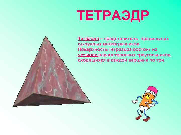 ТЕТРАЭДР Тетраэдр – представитель правильных выпуклых многогранников. Поверхность тетраэдра состоит из четырех равносторонних треугольников,