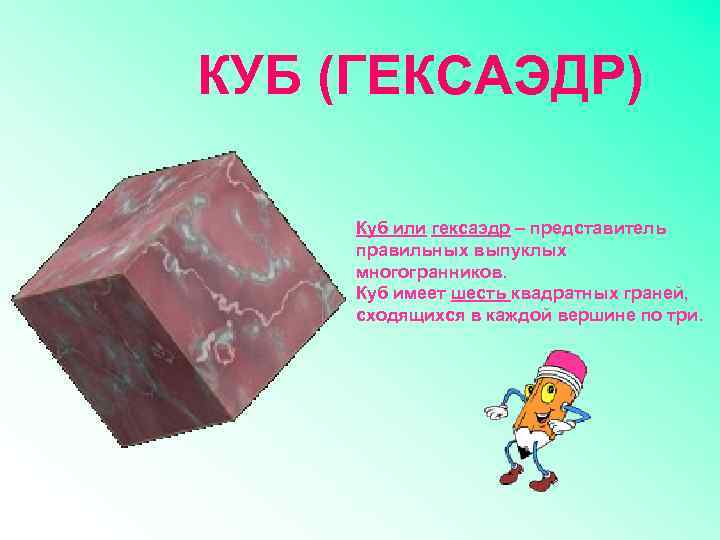 КУБ (ГЕКСАЭДР) Куб или гексаэдр – представитель правильных выпуклых многогранников. Куб имеет шесть квадратных