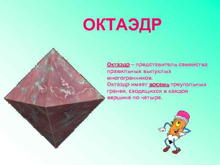 ОКТАЭДР Октаэдр – представитель семейства правильных выпуклых многогранников. Октаэдр имеет восемь треугольных граней, сходящихся