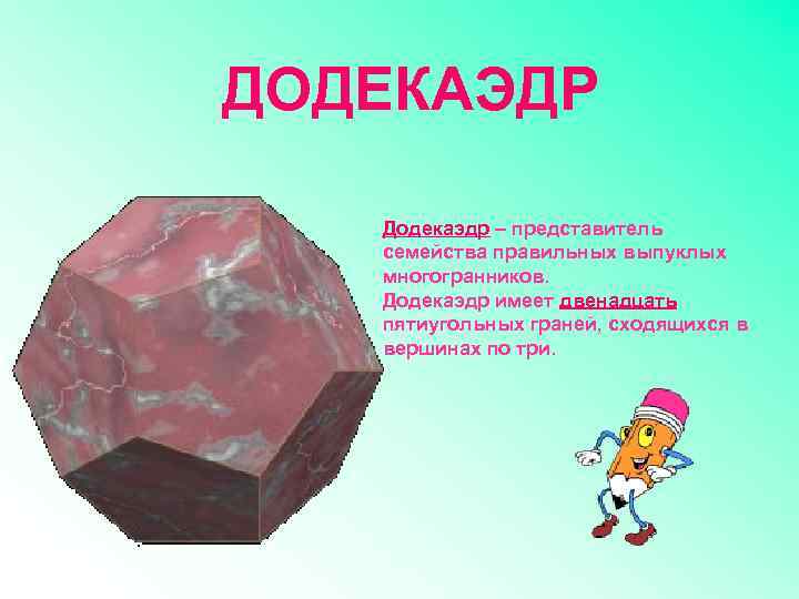 ДОДЕКАЭДР Додекаэдр – представитель семейства правильных выпуклых многогранников. Додекаэдр имеет двенадцать пятиугольных граней, сходящихся
