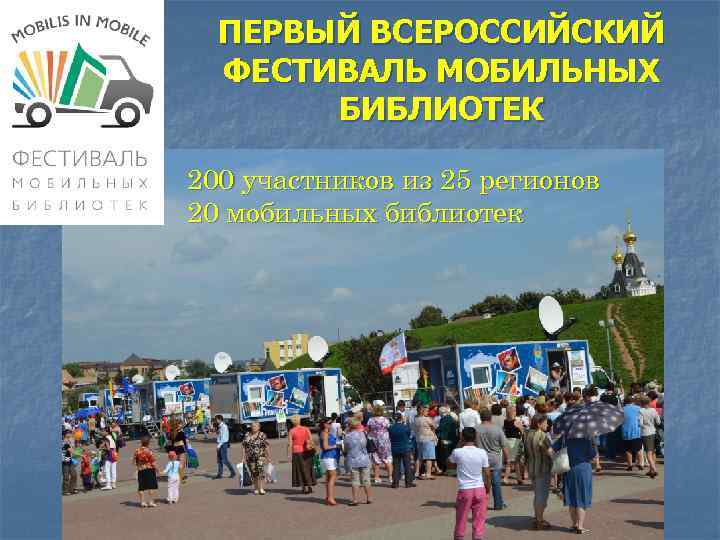 ПЕРВЫЙ ВСЕРОССИЙСКИЙ ФЕСТИВАЛЬ МОБИЛЬНЫХ БИБЛИОТЕК 200 участников из 25 регионов 20 мобильных библиотек 