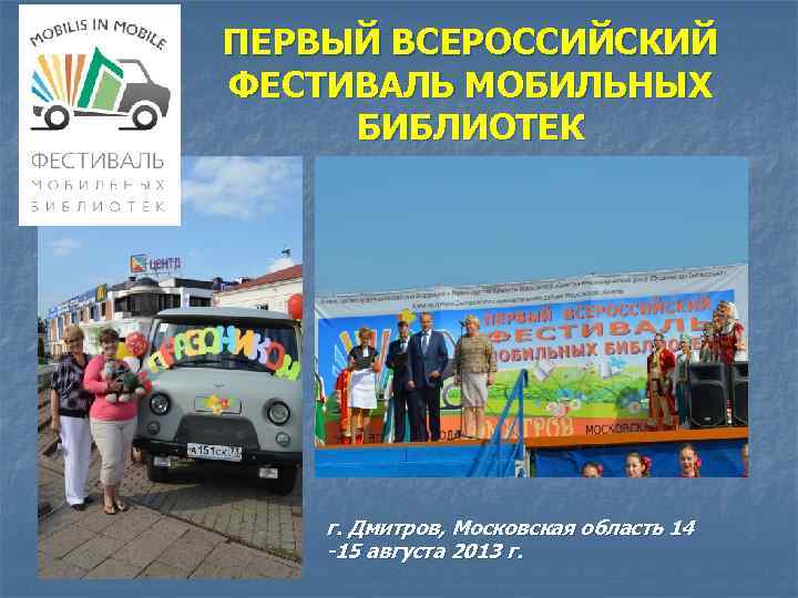 ПЕРВЫЙ ВСЕРОССИЙСКИЙ ФЕСТИВАЛЬ МОБИЛЬНЫХ БИБЛИОТЕК г. Дмитров, Московская область 14 -15 августа 2013 г.