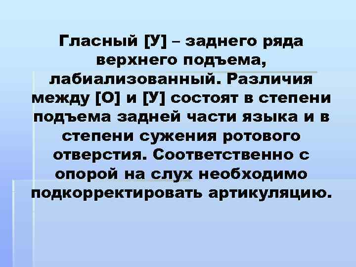 Гласный [У] – заднего ряда верхнего подъема, лабиализованный. Различия между [О] и [У] состоят