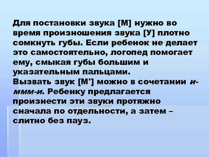 Для постановки звука [М] нужно во время произношения звука [У] плотно сомкнуть губы. Если