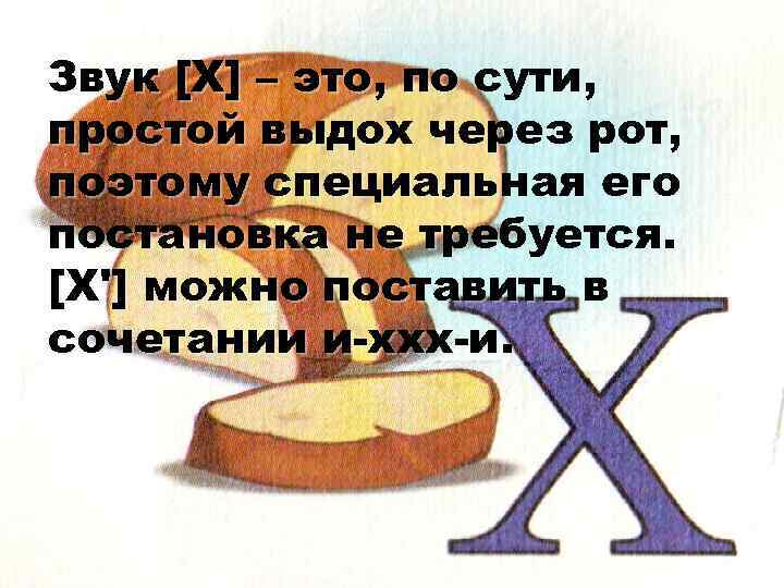 Звук [Х] – это, по сути, простой выдох через рот, поэтому специальная его постановка