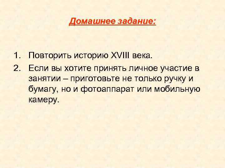 Домашнее задание: 1. Повторить историю XVIII века. 2. Если вы хотите принять личное участие