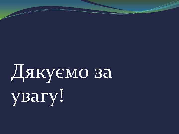Дякуємо за увагу! 